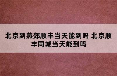 北京到燕郊顺丰当天能到吗 北京顺丰同城当天能到吗